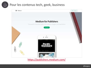 Pour les contenus tech, geek, business
@largow
https://publishers.medium.com/
 