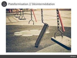 Plateformisation // Désintermédiation
@largow
 