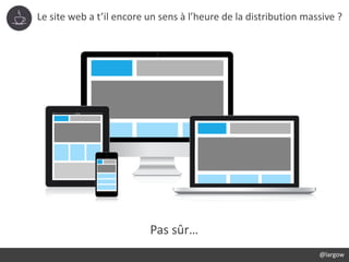 Le site web a t’il encore un sens à l’heure de la distribution massive ?
@largow
Pas sûr…
 