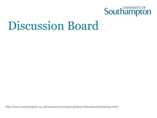 Discussion Board
http://www.southampton.ac.uk/isolutions/computing/elearn/blackboard/dbsetup.html
 