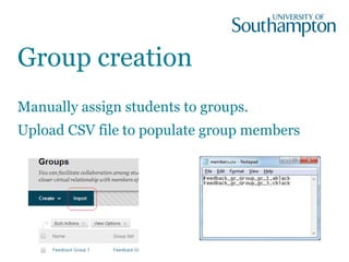Group creation
Manually assign students to groups.
Upload CSV file to populate group members
 