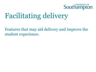 Facilitating delivery
Features that may aid delivery and improve the
student experience.
 