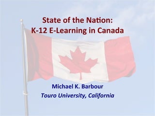 State	of	the	Na*on:	
K-12	E-Learning	in	Canada	
Michael	K.	Barbour	
Touro	University,	California	
 