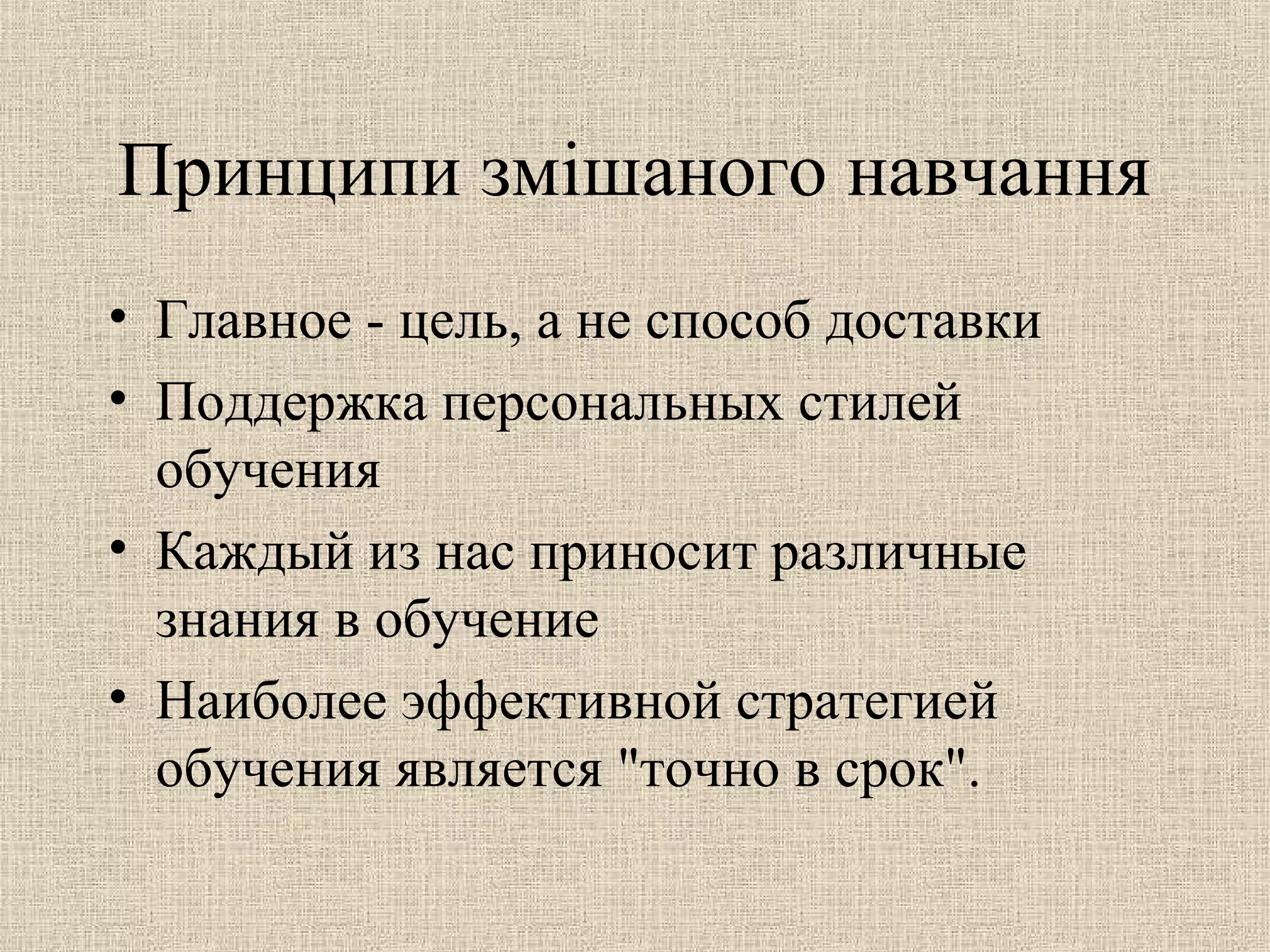 Принципи змішаного навчання
• Главное - цель, а не способ доставки
• Поддержка персональных стилей
обучения
• Каждый из нас приносит различные
знания в обучение
• Наиболее эффективной стратегией
обучения является "точно в срок".
 