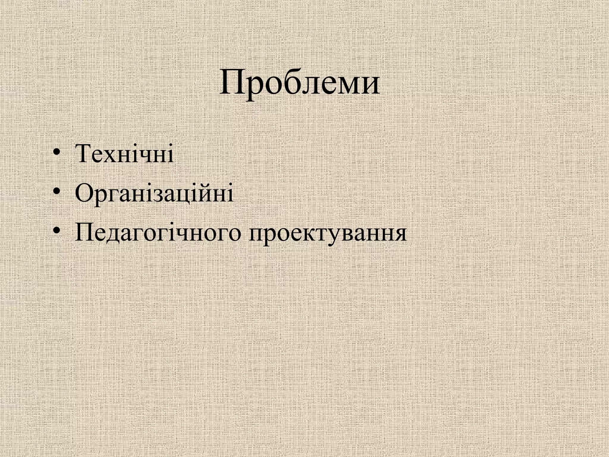 Проблеми
• Технічні
• Організаційні
• Педагогічного проектування
 