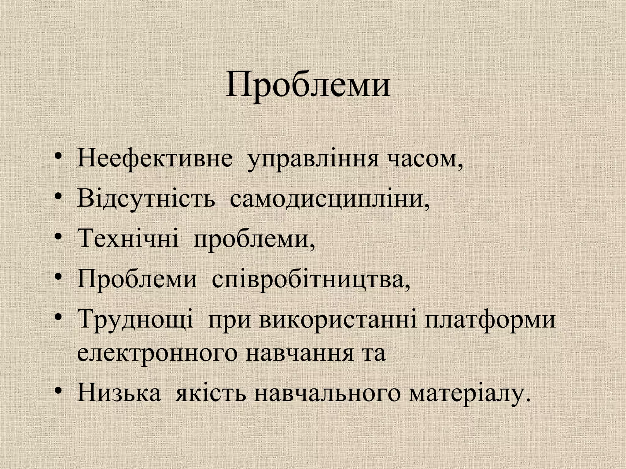 Проблеми
• Неефективне управління часом,
• Відсутність самодисципліни,
• Технічні проблеми,
• Проблеми співробітництва,
• Труднощі при використанні платформи
електронного навчання та
• Низька якість навчального матеріалу.
 