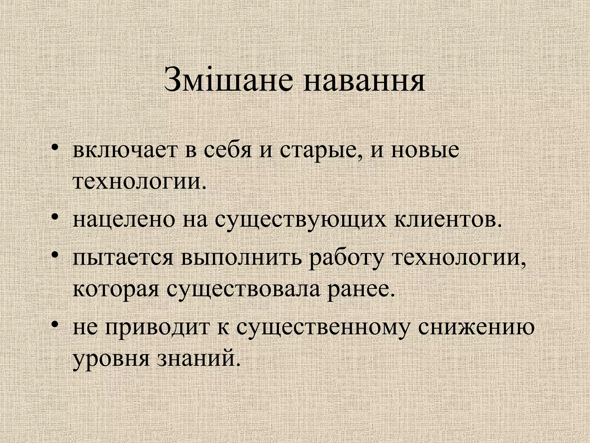 Змішане навання
• включает в себя и старые, и новые
технологии.
• нацелено на существующих клиентов.
• пытается выполнить работу технологии,
которая существовала ранее.
• не приводит к существенному снижению
уровня знаний.
 