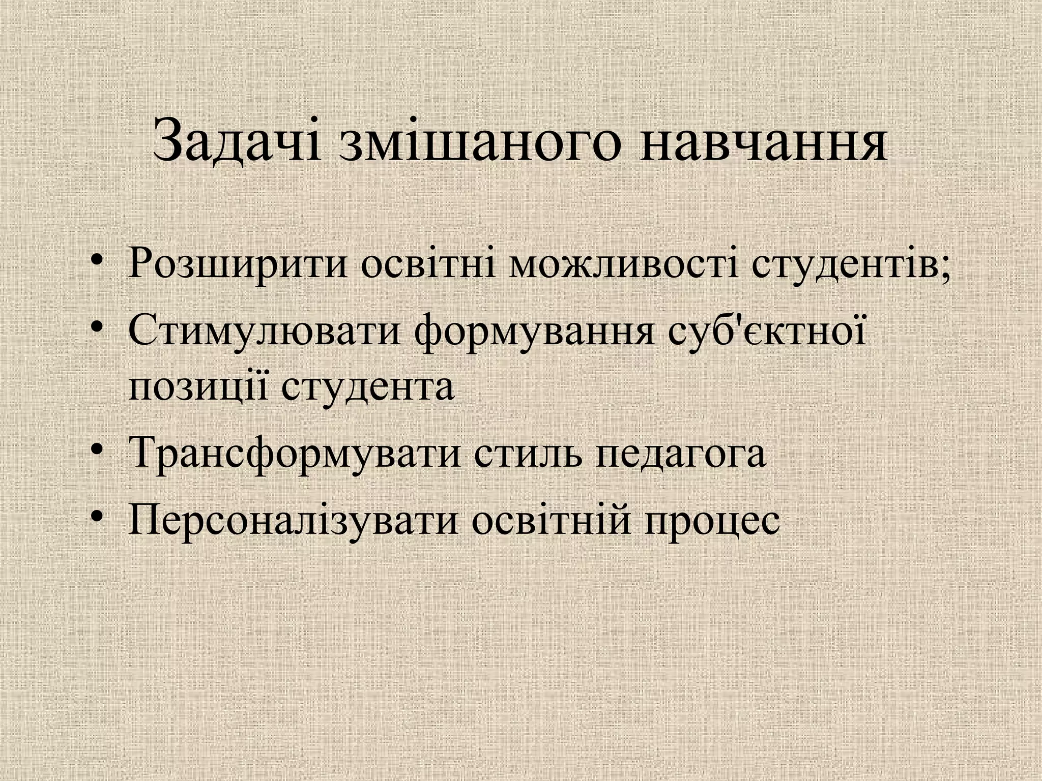 Задачі змішаного навчання
• Розширити освітні можливості студентів;
• Стимулювати формування суб'єктної
позиції студента
• Трансформувати стиль педагога
• Персоналізувати освітній процес
 