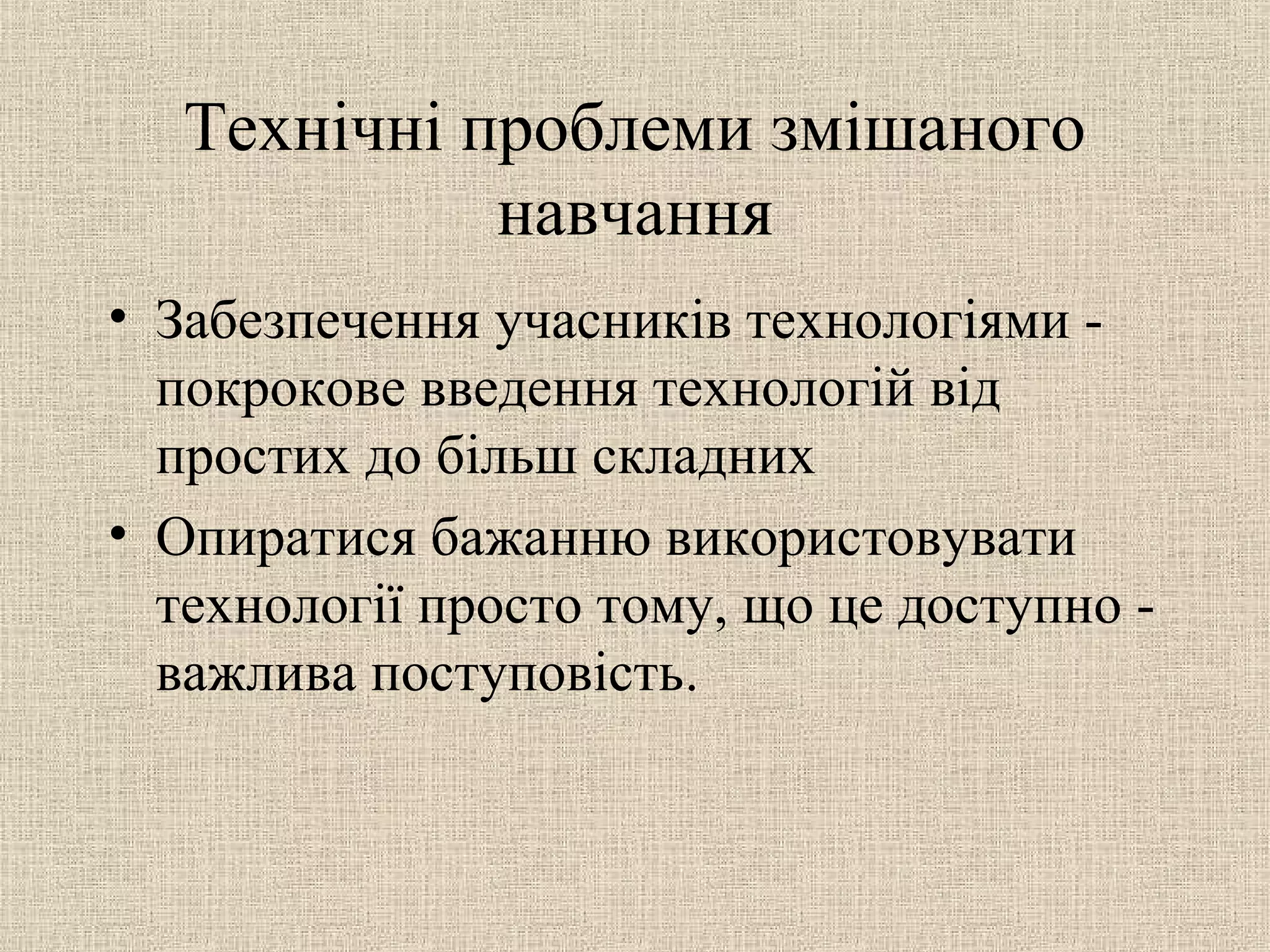 Технічні проблеми змішаного
навчання
• Забезпечення учасників технологіями -
покрокове введення технологій від
простих до більш складних
• Опиратися бажанню використовувати
технології просто тому, що це доступно -
важлива поступовість.
 
