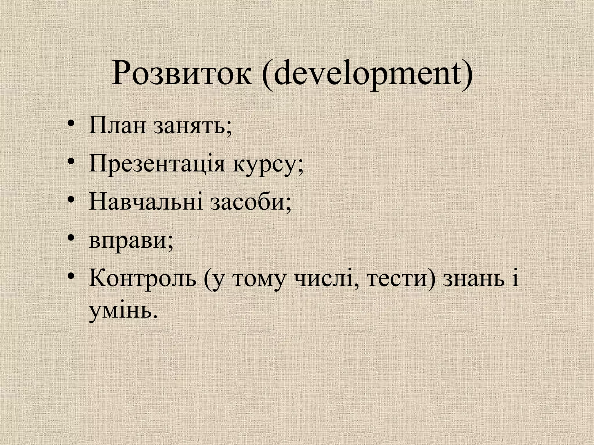 Розвиток (development)
• План занять;
• Презентація курсу;
• Навчальні засоби;
• вправи;
• Контроль (у тому числі, тести) знань і
умінь.
 