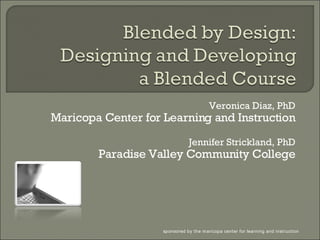Veronica Diaz, PhD Maricopa Center for Learning and Instruction Jennifer Strickland, PhD Paradise Valley Community College sponsored by the maricopa center for learning and instruction 