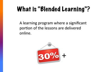 Agenda
•  What	
  is	
  “Blended	
  Learning”?	
  
•  The	
  Personalized	
  Learning	
  RevoluAon	
  	
  
•  The	
  Perfect	
  “Blend”	
  
•  How	
  to	
  use	
  an	
  eCourse	
  (Moodle!)	
  
•  Blended	
  Learning	
  Starter	
  Kit	
  
 