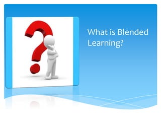 What is Blended
Learning?

 