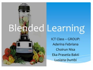Blended Learning
ICT Class – GROUP:
Aderina Febriana
Choirun Nisa
Eka Prasetia Bakti
Lusiana Dumbi

 