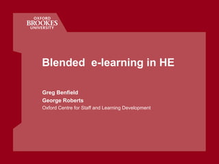 Blended  e-learning in HE Greg Benfield George Roberts Oxford Centre for Staff and Learning Development 