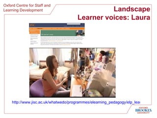 Landscape Learner voices: Laura http://www.jisc.ac.uk/whatwedo/programmes/elearning_pedagogy/elp_learneroutcomes/elp_learnervoices.aspx 