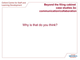 Beyond the filing cabinet  case studies 2a: communication/collaboration Why is that do you think? 