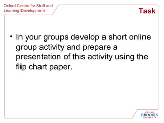 Task In your groups develop a short online group activity and prepare a presentation of this activity using the flip chart paper. 