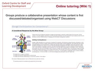 Online tutoring (Wiki 1) Groups produce a collaborative presentation whose content is first discussed/debated/organised using WebCT Discussions 