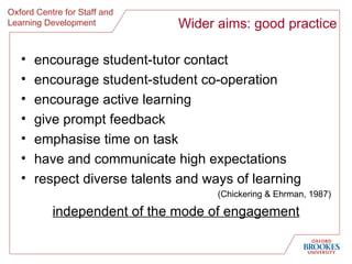 Wider aims: good practice <ul><li>encourage student-tutor contact </li></ul><ul><li>encourage student-student co-operation...