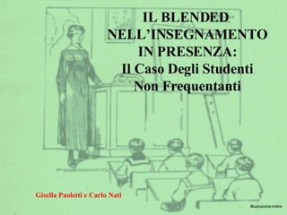 IL BLENDED  NELL’INSEGNAMENTO IN PRESENZA: Il Caso Degli Studenti Non Frequentanti Gisella Paoletti e Carlo Nati Illustrazione:Indire 