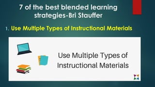 7 of the best blended learning
strategies-Bri Stauffer
1. Use Multiple Types of Instructional Materials
 