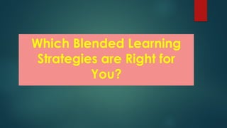 Which Blended Learning
Strategies are Right for
You?
 
