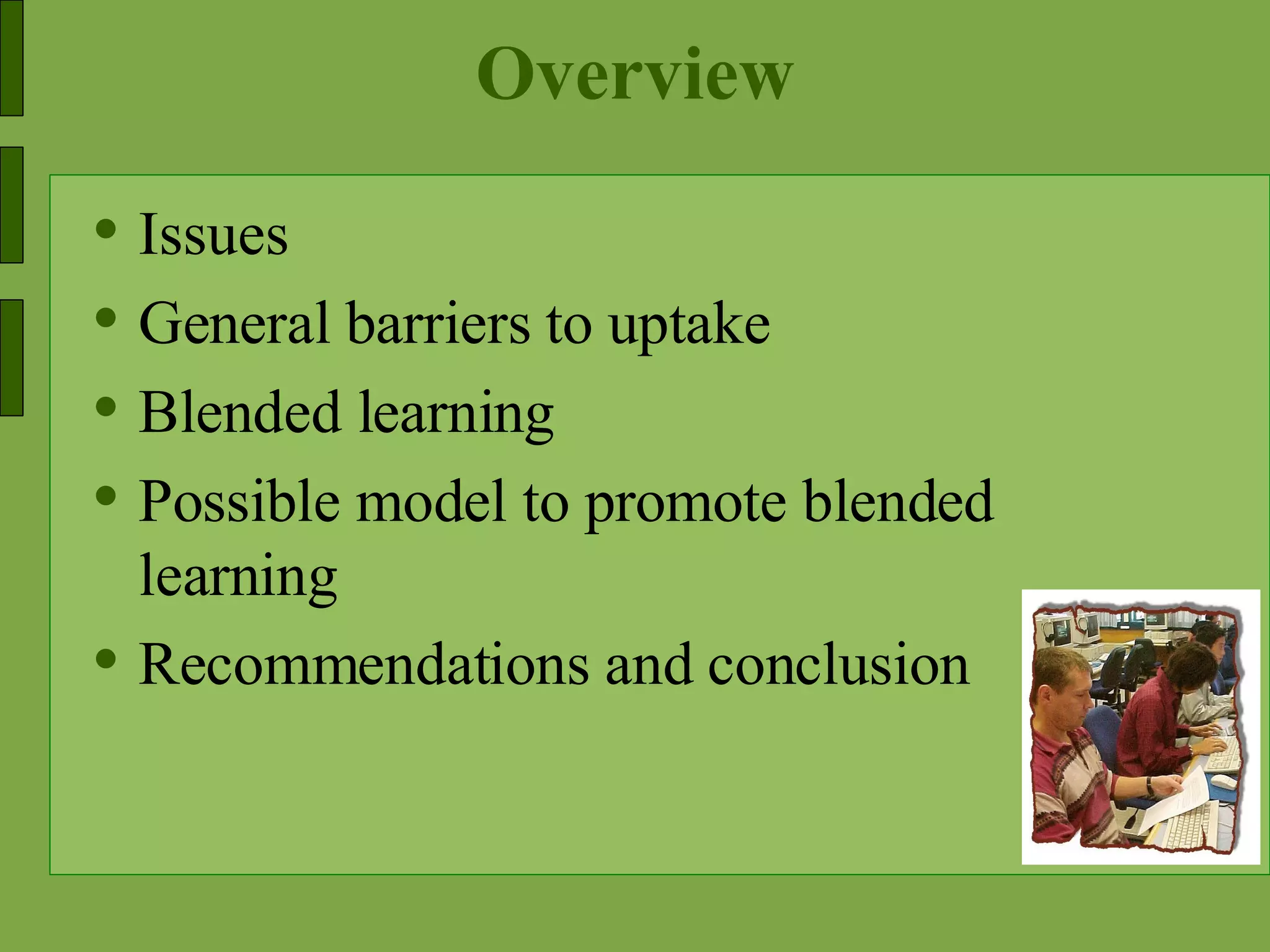 Overview Issues General barriers to uptake Blended learning Possible model to promote blended learning Recommendations and conclusion 