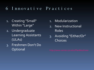 6 Innovative Practices Creating "Small" Within "Large"  Undergraduate Learning Assistants (ULAs) Freshmen Don’t Do Optional Modularization New Instructional Roles Avoiding “Either/Or” Choices http://www.center.rpi.edu/PlanRes/Innov_CrRedPractices.htm 