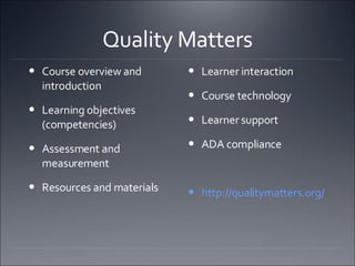 Quality Matters Course overview and introduction Learning objectives (competencies) Assessment and measurement Resources and materials  Learner interaction Course technology Learner support ADA compliance  http://qualitymatters.org/   