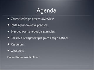Agenda  Course redesign process overview  Redesign innovative practices Blended course redesign examples Faculty development program design options  Resources Questions Presentation available at  