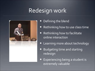 Redesign work Defining the blend Rethinking how to use class time Rethinking how to facilitate online interaction Learning more about technology Budgeting time and starting redesign Experiencing being a student is extremely valuable 