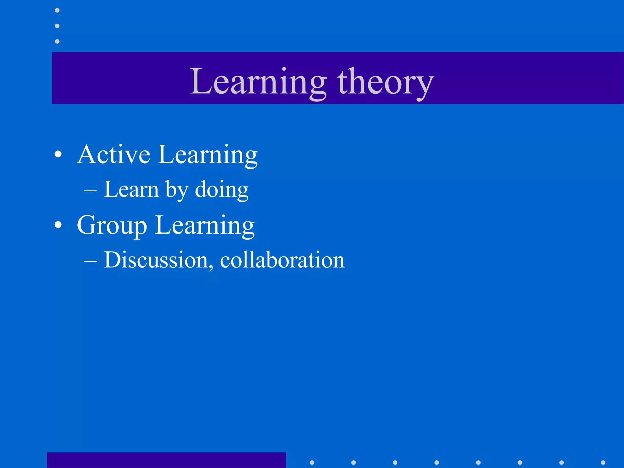 Learning theory Active Learning Learn by doing Group Learning Discussion, collaboration 