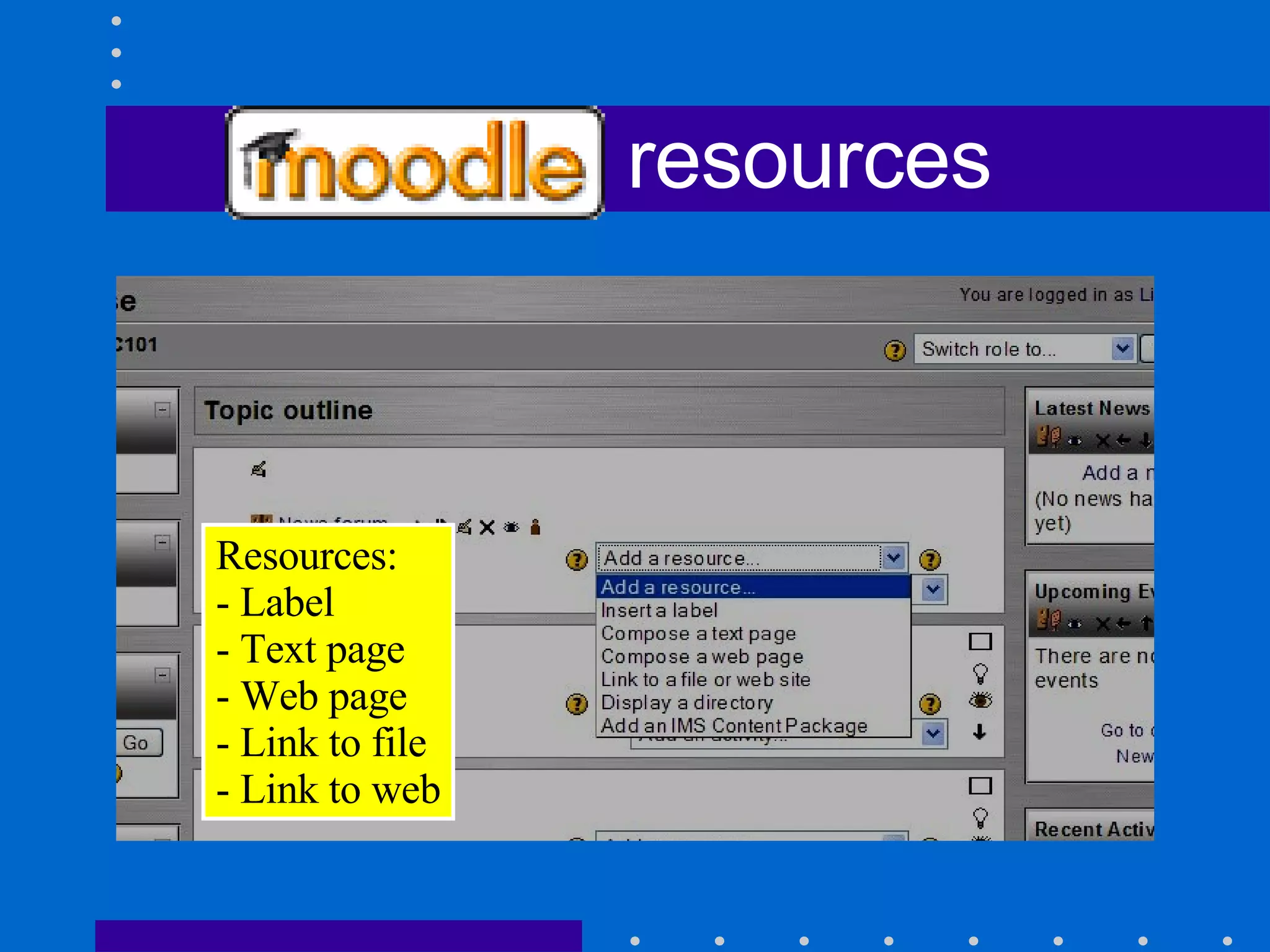 Moodle resources Resources: - Label - Text page - Web page - Link to file - Link to web 