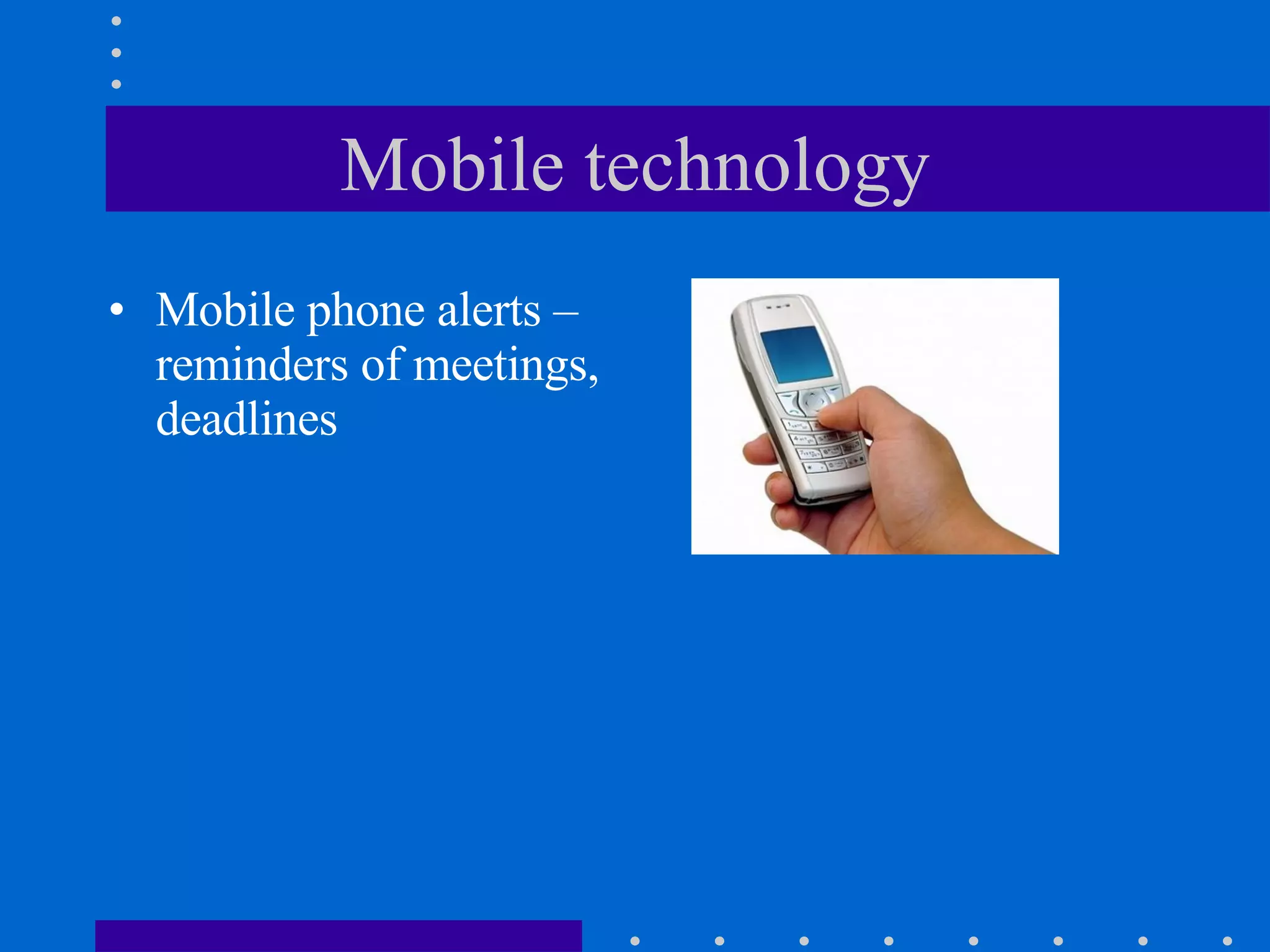 Mobile technology Mobile phone alerts – reminders of meetings, deadlines 
