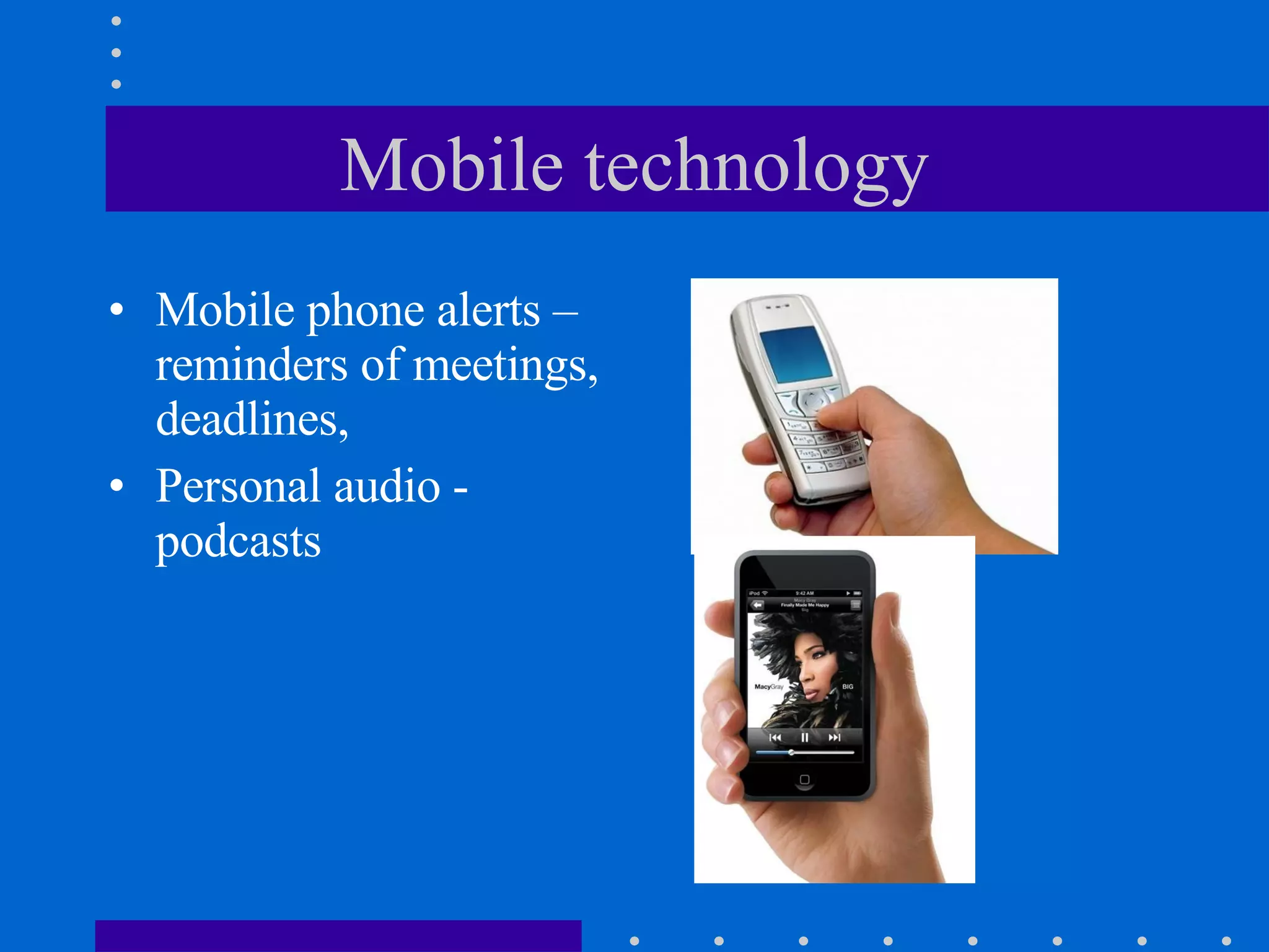 Mobile technology Mobile phone alerts – reminders of meetings, deadlines, Personal audio - podcasts  