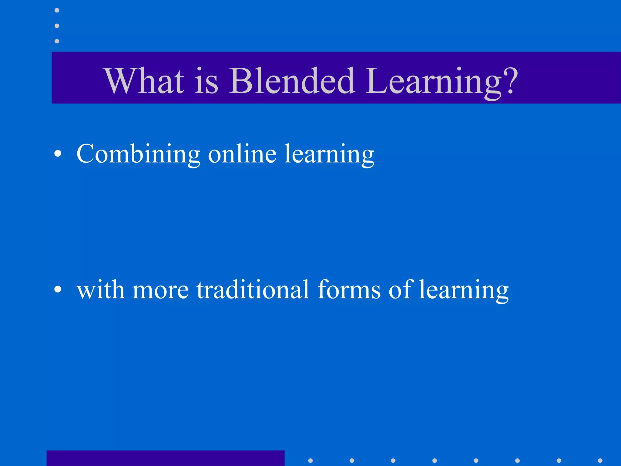 What is Blended Learning? Combining online learning with more traditional forms of learning 