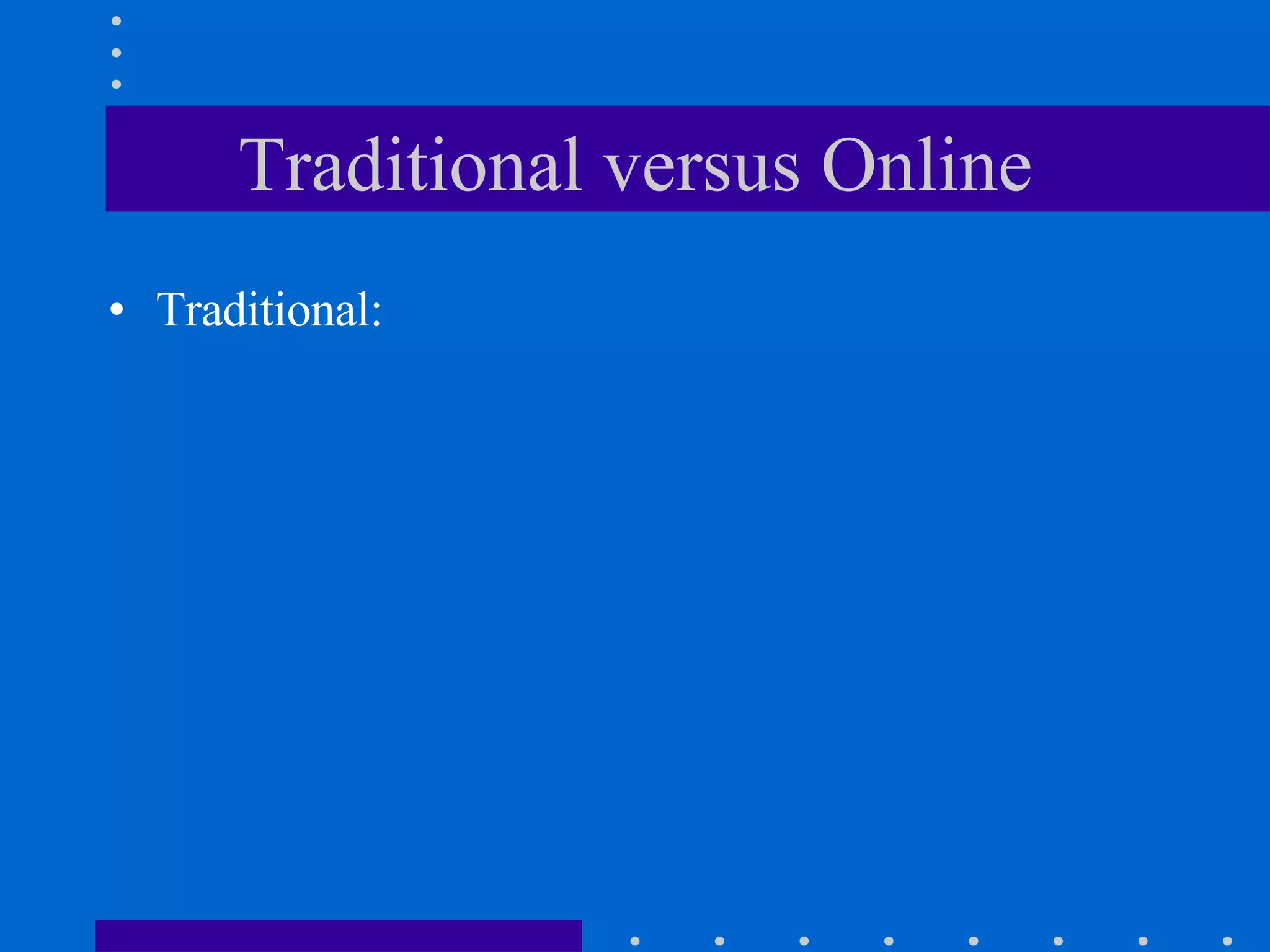 Traditional versus Online Traditional: 
