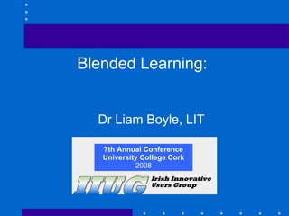 7th Annual Conference University College Cork 2008 Blended Learning:  Dr Liam Boyle, LIT 