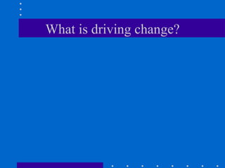 What is driving change? 
