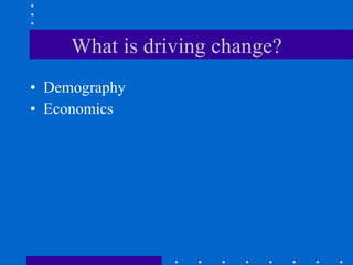 What is driving change? Demography Economics 
