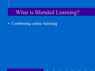 What is Blended Learning? Combining online learning 