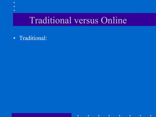 Traditional versus Online Traditional: 