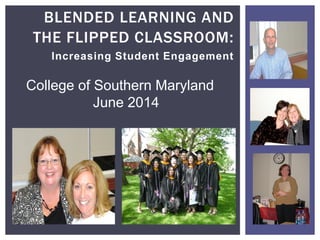 Increasing Student Engagement
BLENDED LEARNING AND
THE FLIPPED CLASSROOM:
College of Southern Maryland
June 2014
 