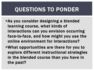As you consider designing a blended
learning course, what kinds of
interactions can you envision occurring
face-to-face, ...