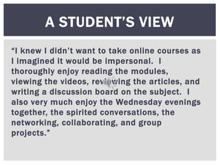 “I knew I didn’t want to take online courses as
I imagined it would be impersonal. I
thoroughly enjoy reading the modules,...