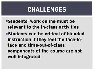 Students’ work online must be
relevant to the in-class activities
Students can be critical of blended
instruction if the...