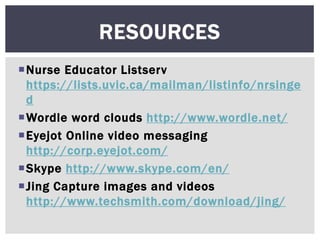 Nurse Educator Listserv
https://lists.uvic.ca/mailman/listinfo/nrsinge
d
Wordle word clouds http://www.wordle.net/
Eyej...