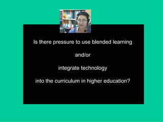 Is there pressure to use blended learning  and/or  integrate technology  into the curriculum in higher education?  