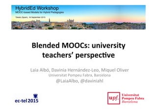 Blended	
  MOOCs:	
  university	
  
teachers’	
  perspec7ve	
  
Laia	
  Albó,	
  Davinia	
  Hernández-­‐Leo,	
  Miquel	
  Oliver	
  
Universitat	
  Pompeu	
  Fabra,	
  Barcelona	
  
@LaiaAlbo,	
  @daviniahl	
  
 